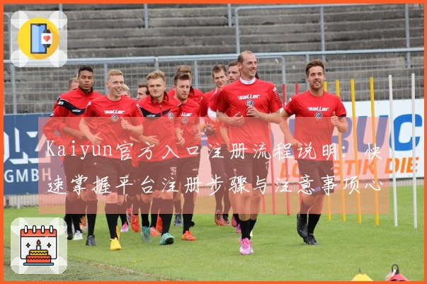Kaiyun官方入口注册流程说明：快速掌握平台注册步骤与注意事项心得分享