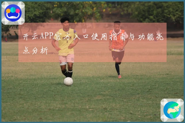 开云APP官方入口使用指南与功能亮点分析