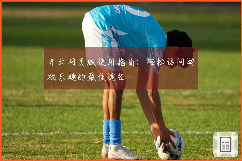 开云网页版使用指南：轻松访问游戏乐趣的最佳途径