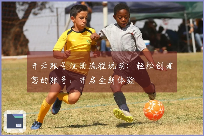 开云账号注册流程说明：轻松创建您的账号，开启全新体验