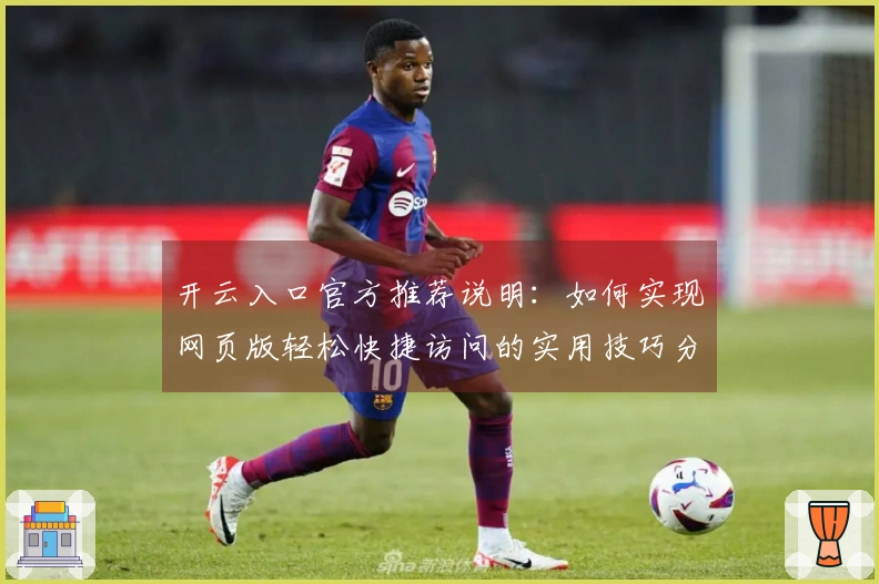 开云入口官方推荐说明:如何实现网页版轻松快捷访问的实用技巧分享