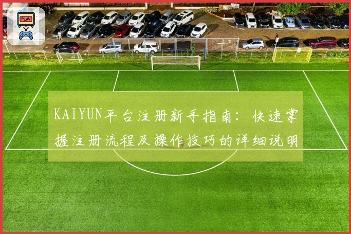 KAIYUN平台注册新手指南：快速掌握注册流程及操作技巧的详细说明