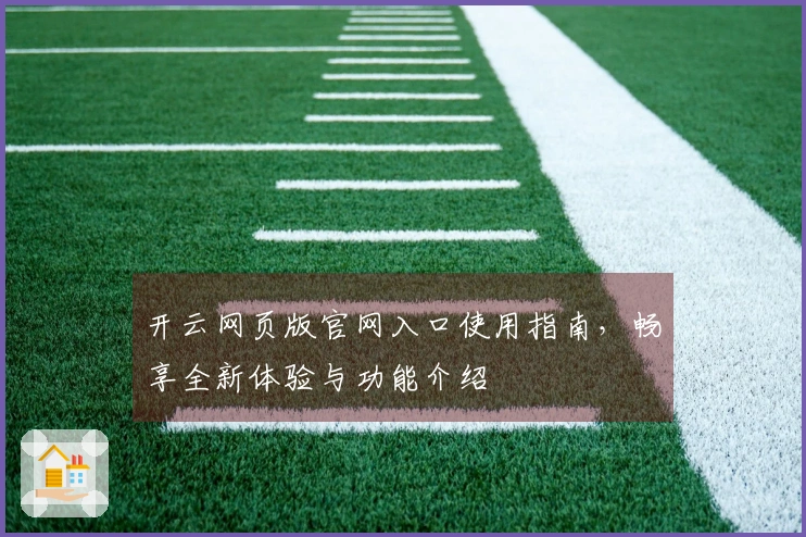 开云网页版官网入口使用指南，畅享全新体验与功能介绍