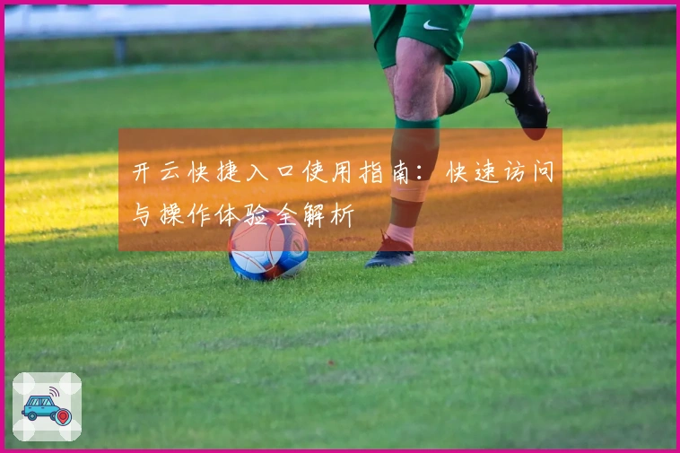 开云快捷入口使用指南：快速访问与操作体验全解析