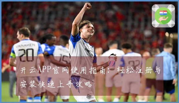 开云APP官网使用指南：轻松注册与安装快速上手攻略