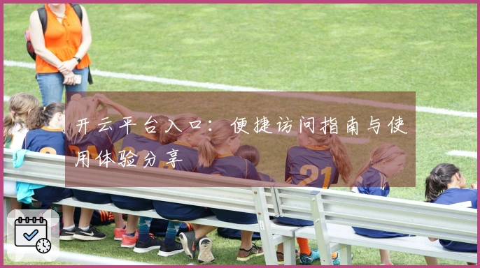 开云平台入口：便捷访问指南与使用体验分享