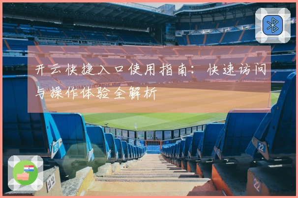 开云快捷入口使用指南:快速访问与操作体验全解析